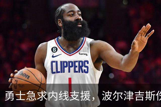 勇士急求内线支援，波尔津吉斯伤缺让交易成了“火烧眉毛
