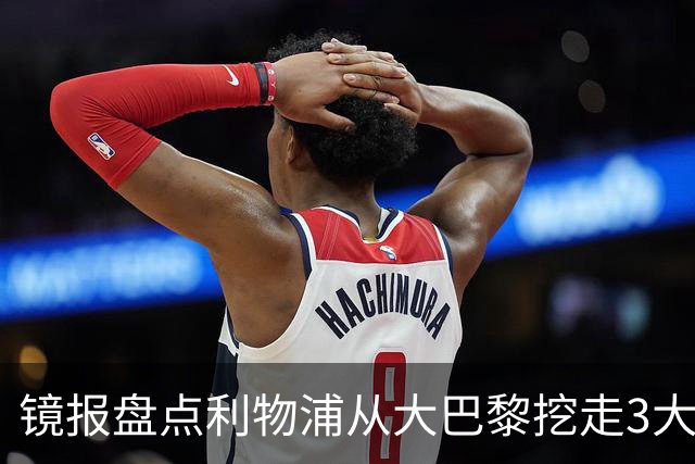 镜报盘点利物浦从大巴黎挖走3大旧案：223球传奇在列，如今剑指巴尔科拉