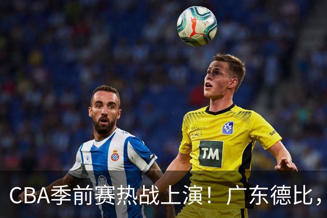 CBA季前赛热战上演！广东德比，谁能打破三分魔咒？